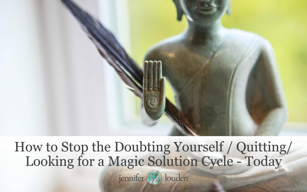 How to Stop the Doubting Yourself / Quitting/ Looking for a Magic Solution Cycle - Today by Jen Louden
