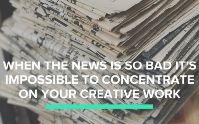 When the News is so Bad it’s Impossible to Concentrate on Your Creative Work