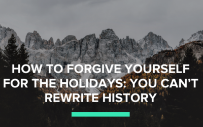 How to Forgive Yourself for the Holidays: You Can’t Rewrite History