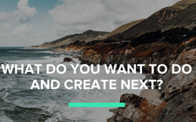 What Do You Want To Do and Create Next?