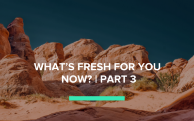 What’s Fresh for you Now? | Part 3