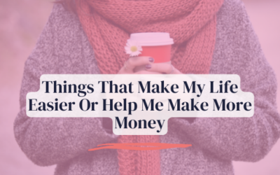 Things That Make My Life Easier Or Help Me Make More Money