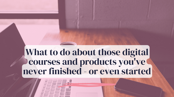 What to do about those digital courses and products you’ve never finished – or even started