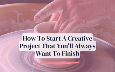 How To Start A Creative Project That You’ll Always Want To Finish