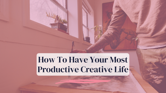 How To Have Your Most Productive Creative Life