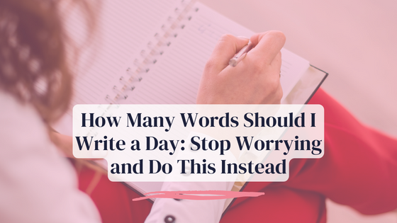 How Many Words Should I Write a Day: Stop Worrying and Do This Instead