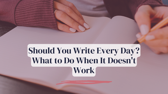 Should You Write Every Day? What to Do When It Doesn’t Work