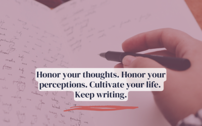 Honor your thoughts. Honor your perceptions. Cultivate your life. Keep writing.